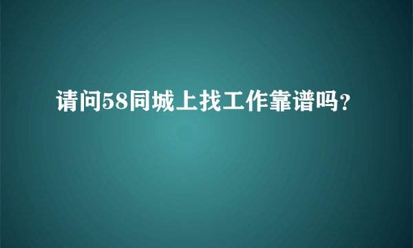 请问58同城上找工作靠谱吗？