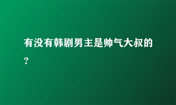 有没有韩剧男主是帅气大叔的？