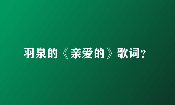 羽泉的《亲爱的》歌词？