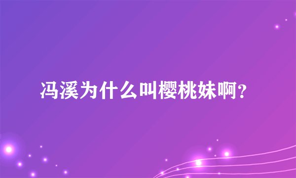 冯溪为什么叫樱桃妹啊？