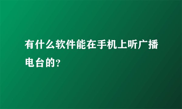 有什么软件能在手机上听广播电台的？