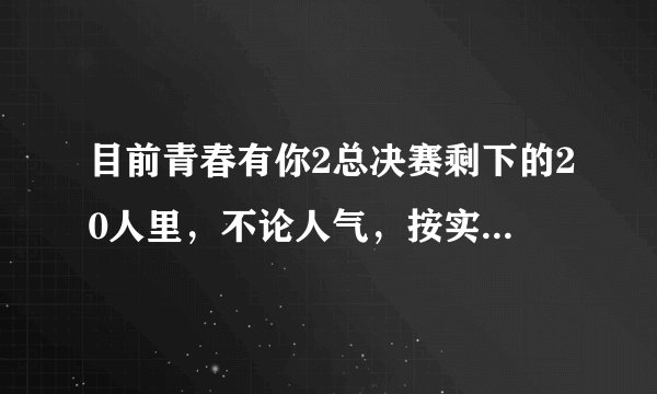 目前青春有你2总决赛剩下的20人里,不论人气,按实力排名是怎样的?