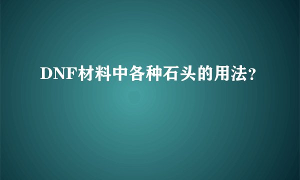 DNF材料中各种石头的用法？