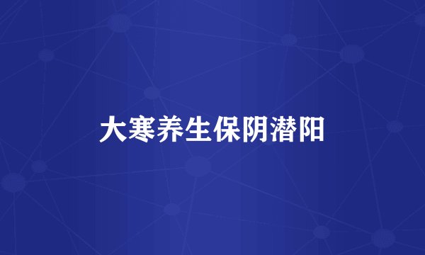 大寒养生保阴潜阳