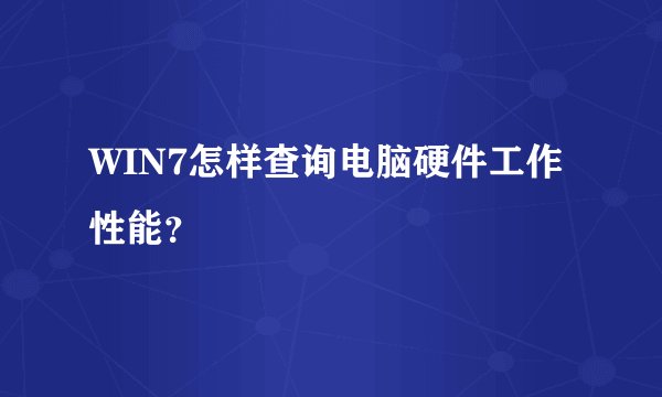 WIN7怎样查询电脑硬件工作性能?