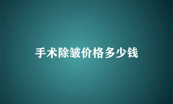 手术除皱价格多少钱
