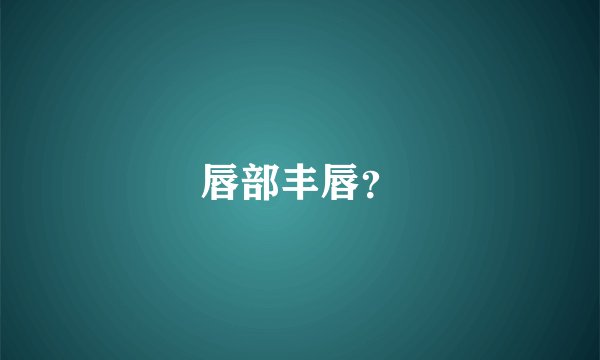 唇部丰唇？