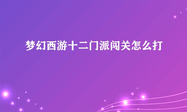 梦幻西游十二门派闯关怎么打