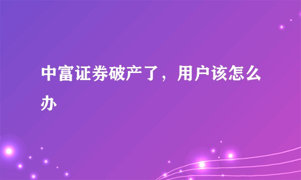 中富证券破产了，用户该怎么办