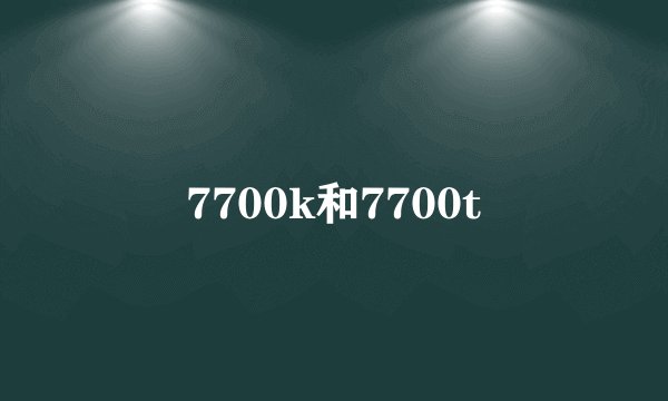 7700k和7700t