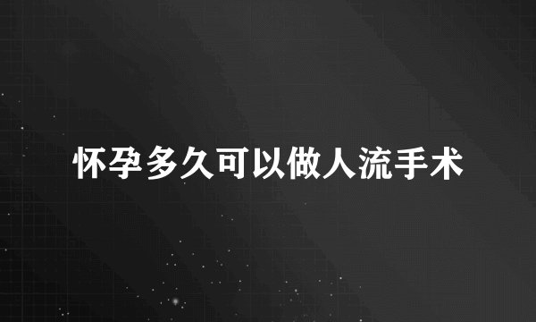 怀孕多久可以做人流手术