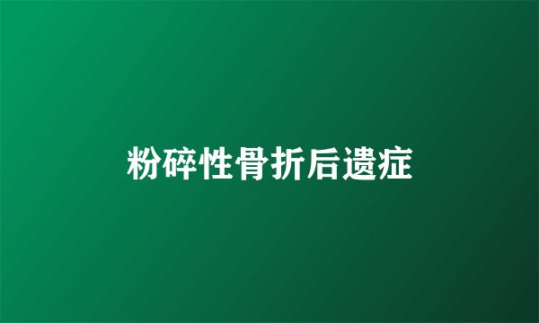 粉碎性骨折后遗症