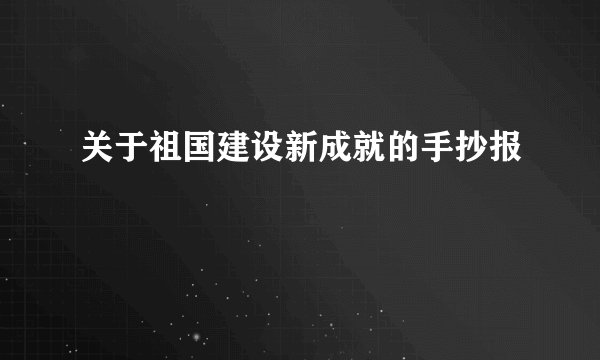 关于祖国建设新成就的手抄报