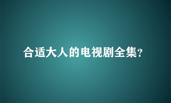 合适大人的电视剧全集？