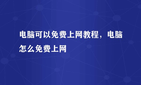 电脑可以免费上网教程，电脑怎么免费上网