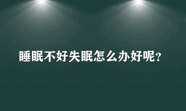 睡眠不好失眠怎么办好呢？