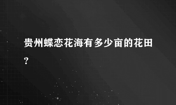 贵州蝶恋花海有多少亩的花田？