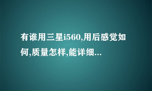 有谁用三星i560,用后感觉如何,质量怎样,能详细说说吗,