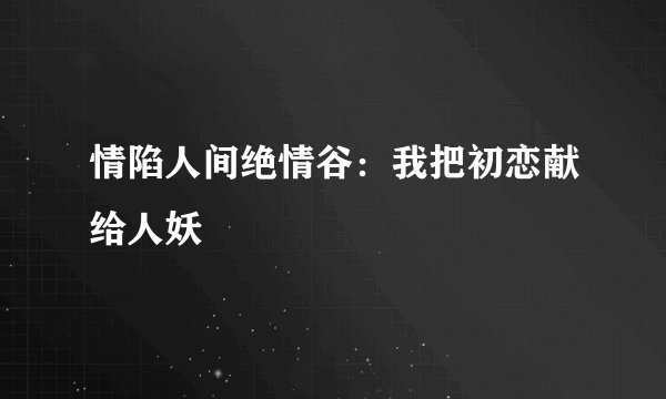 情陷人间绝情谷：我把初恋献给人妖