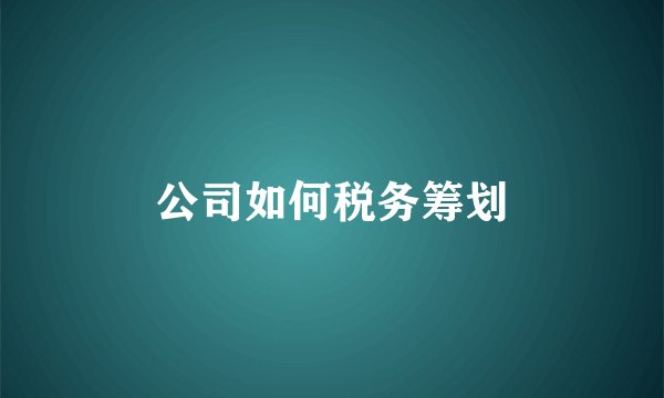 公司如何税务筹划