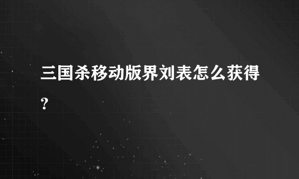 三国杀移动版界刘表怎么获得？