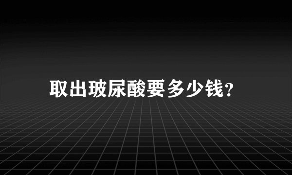 取出玻尿酸要多少钱？