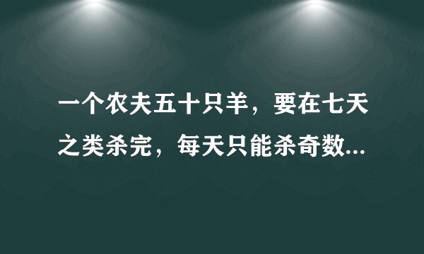 一个农夫五十只羊，要在七天之类杀完，每天只能杀奇数只羊，怎么杀？