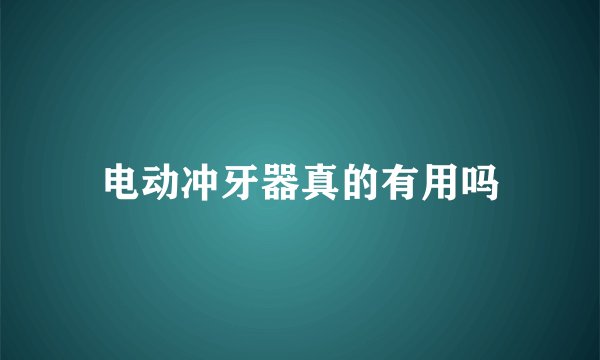 电动冲牙器真的有用吗