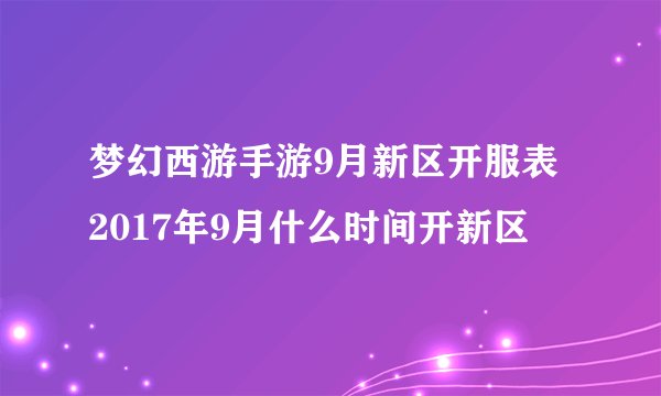 梦幻西游手游9月新区开服表 2017年9月什么时间开新区