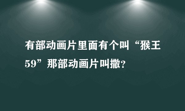 有部动画片里面有个叫“猴王59”那部动画片叫撒？