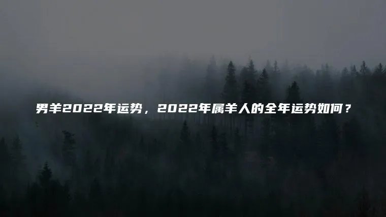 男羊2022年运势，2022年属羊人的全年运势如何？
