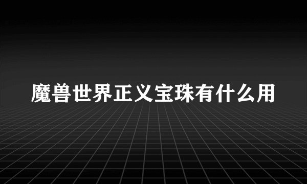 魔兽世界正义宝珠有什么用