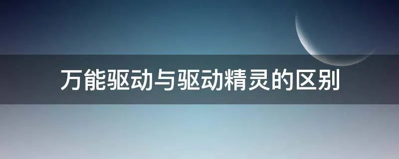 万能驱动与驱动精灵的区别