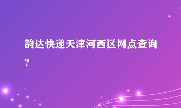 韵达快递天津河西区网点查询？