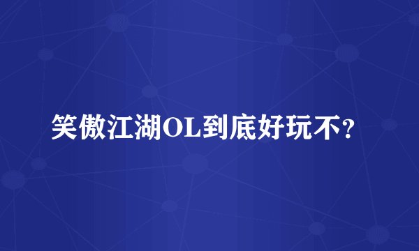 笑傲江湖OL到底好玩不？