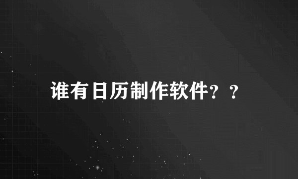 谁有日历制作软件？？