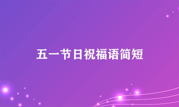 五一节日祝福语简短