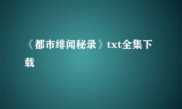 《都市绯闻秘录》txt全集下载