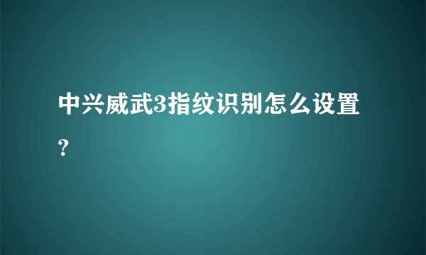 中兴威武3指纹识别怎么设置？