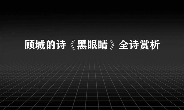 顾城的诗《黑眼睛》全诗赏析