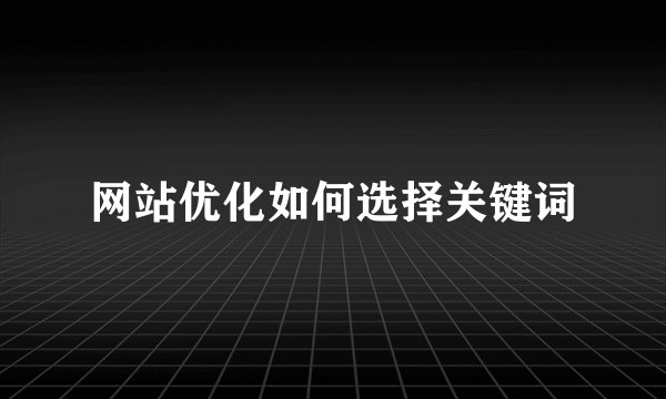网站优化如何选择关键词
