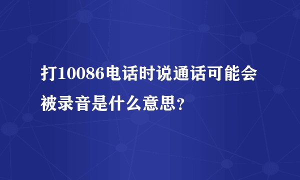 打10086电话时说通话可能会被录音是什么意思？