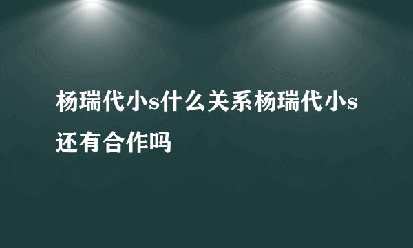 杨瑞代小s什么关系杨瑞代小s还有合作吗