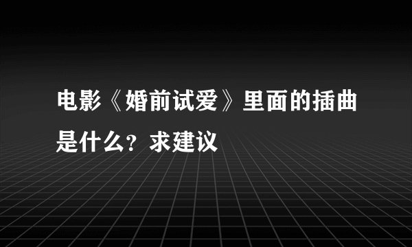 电影《婚前试爱》里面的插曲是什么？求建议