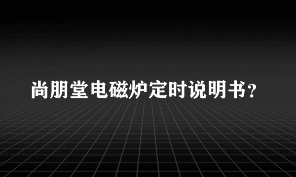 尚朋堂电磁炉定时说明书？