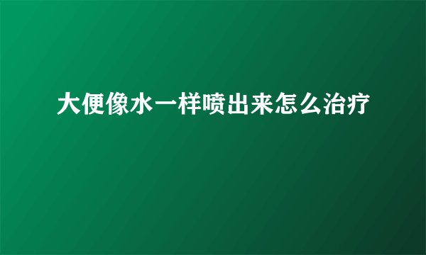 大便像水一样喷出来怎么治疗