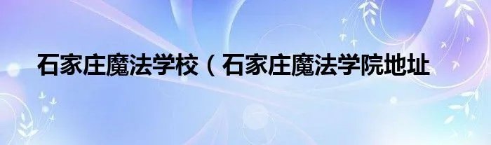 石家庄魔法学校（石家庄魔法学院地址