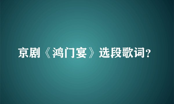 京剧《鸿门宴》选段歌词？