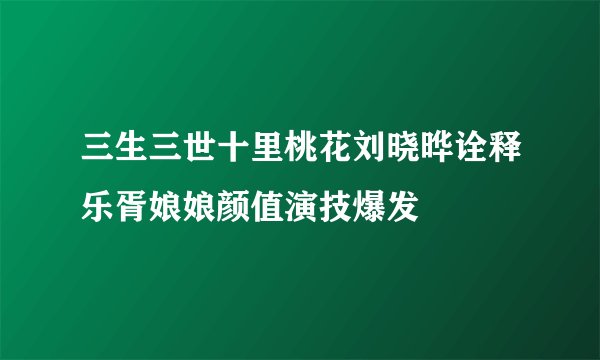 三生三世十里桃花刘晓晔诠释乐胥娘娘颜值演技爆发