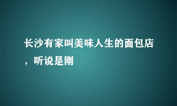 长沙有家叫美味人生的面包店，听说是刚